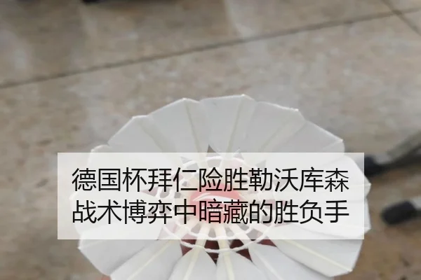 德国杯拜仁险胜勒沃库森 战术博弈中暗藏的胜负手