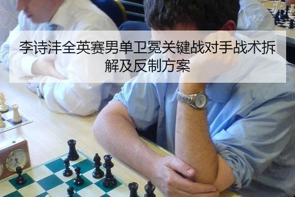 李诗沣全英赛男单卫冕关键战对手战术拆解及反制方案
