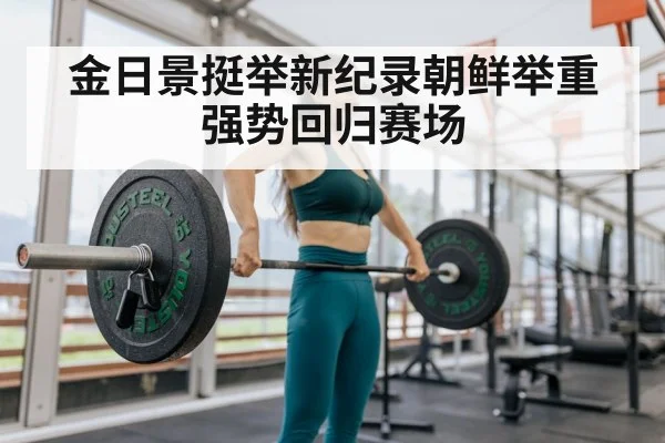 金日景挺举新纪录朝鲜举重强势回归赛场