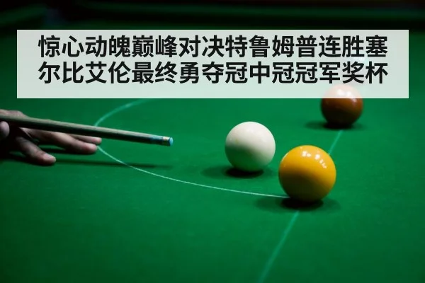 惊心动魄巅峰对决特鲁姆普连胜塞尔比艾伦最终勇夺冠中冠冠军奖杯